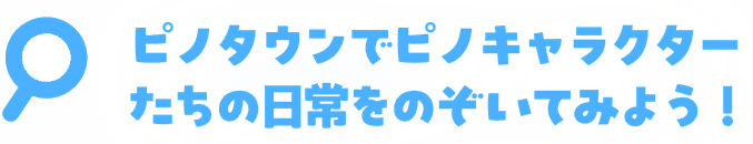 ピノタウンでピノキャラクターたちの日常をのぞいてみよう！